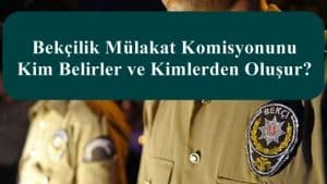Bekçilik Mülakat Komisyonunu Kim Belirler ve Kimlerden Oluşur?