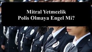 Mitral Yetmezlik Polis Olmaya Engel Mi?