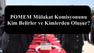 POMEM Mülakat Komisyonunu Kim Belirler ve Kimlerden Oluşur?