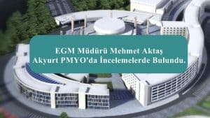 EGM Müdürü Mehmet Aktaş Akyurt PMYO’da İncelemelerde Bulundu.