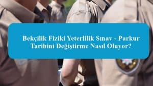 2023 Bekçilik Fiziki Yeterlilik Sınav – Parkur Tarihini Değiştirme Nasıl Oluyor?