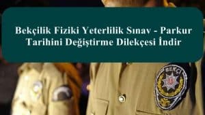 2023 Bekçilik Fiziki Yeterlilik Sınav – Parkur Tarihini Değiştirme Dilekçesi İndir