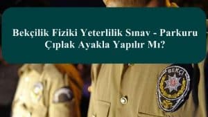 2023 Bekçilik Fiziki Yeterlilik Sınav Parkuru Çıplak Ayakla Yapılır Mı?