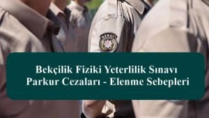 2023 Bekçilik Fiziki Yeterlilik Sınavı – Parkur Cezaları – Elenme Sebepleri