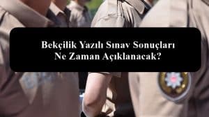2023 Bekçilik Yazılı Sınav Sonuçları Ne Zaman Açıklanacak?