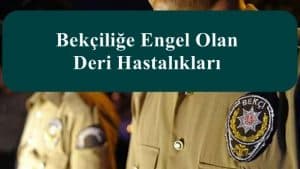 Bekçiliğe Engel Olan Deri Hastalıkları Neler?