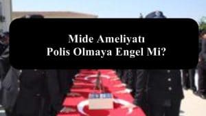 Mide Ameliyatı Polis Olmaya Engel Mi?