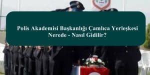 Polis Akademisi Başkanlığı Çamlıca Yerleşkesi Nerede – Nasıl Gidilir?