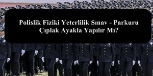 Polislik Fiziki Yeterlilik Sınav – Parkuru Çıplak Ayakla Yapılır Mı?