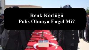 Renk Körlüğü Polis Olmaya Engel Mi? Polis Alımı