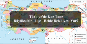 Türkiye’de Kaç Tane Büyükşehir – İlçe – Belde Belediyesi Var?