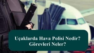 Uçaklarda Hava Polisi Nedir? Görevleri Neler?