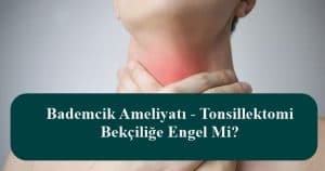 Bademcik Ameliyatı – Tonsillektomi Bekçiliğe Engel Mi?