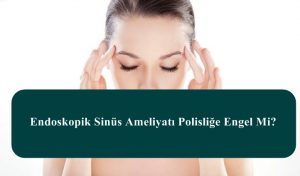 Endoskopik Sinüs Ameliyatı Polisliğe Engel Mi?