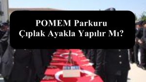 POMEM Fiziki Yeterlilik Sınav – POMEM Parkuru Çıplak Ayakla Yapılır Mı?