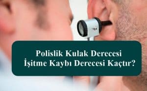 Polislik Kulak Derecesi – İşitme Kaybı Derecesi Kaçtır?