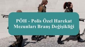 PÖH – Polis Özel Harekat Mezunları Branş Değişikliği Nasıl Oluyor?