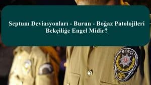 Septum Deviasyonları – Burun – Boğaz Patolojileri Bekçiliğe Engel Mi?