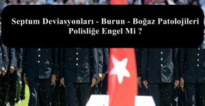 Septum Deviasyonları – Burun – Boğaz Patolojileri Polisliğe Engel Mi ?
