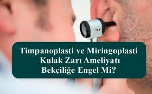 Timpanoplasti ve Miringoplasti – Kulak Zarı Ameliyatı Bekçiliğe Engel Mi?