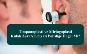 Timpanoplasti ve Miringoplasti – Kulak Zarı Ameliyatı Polisliğe Engel Mi?