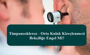 Timpanoskleroz – Orta Kulak Kireçlenmesi Bekçiliğe Engel Mi?