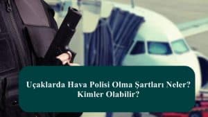 Uçaklarda Hava Polisi Olma Şartları Neler? Kimler Olabilir?