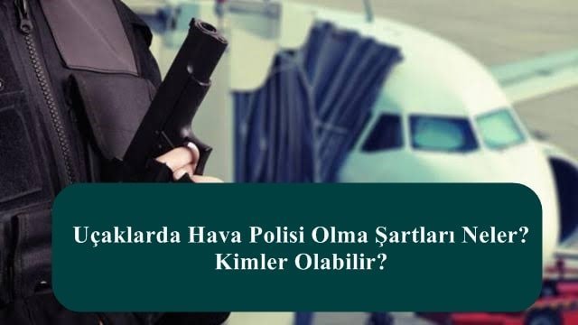 Uçaklarda Hava Polisi Olma Şartları Neler? Kimler Olabilir?