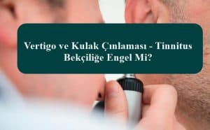 Vertigo ve Kulak Çınlaması – Tinnitus Bekçiliğe Engel Mi?