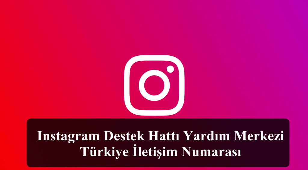 Instagram Destek Hattı Yardım Merkezi Türkiye İletişim Numarası