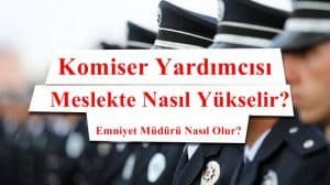 Komiser Yardımcısı Meslekte Nasıl Yükselir? Emniyet Müdürü Nasıl Olur?