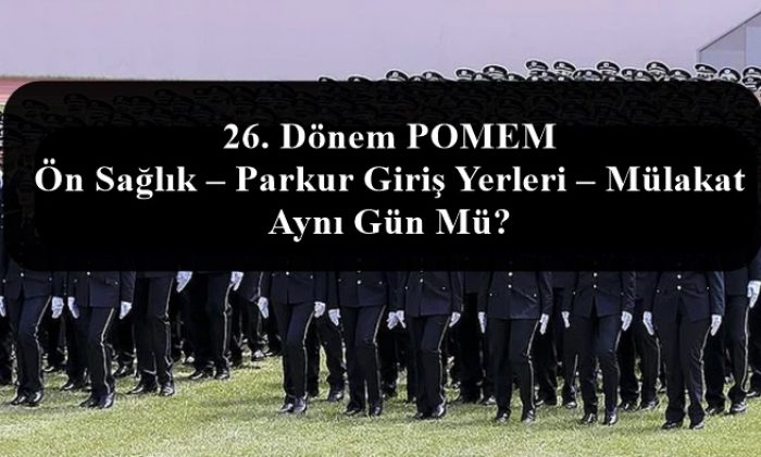 26 Donem Pomem On Saglik Parkur Giris Yerleri Mulakat Ayni Gun Mu