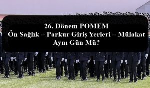 26. Dönem POMEM Ön Sağlık – Parkur Giriş Yerleri – Mülakat Aynı Gün Mü?