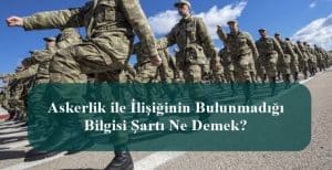 Askerlik ile İlişiğinin Bulunmadığı Bilgisi Şartı Ne Demek?