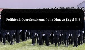 Polikistik Over Sendromu Polis Olmaya Engel Mi? – Sağlık Şartları