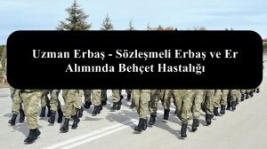 Uzman Erbaş – Sözleşmeli Erbaş ve Er Alımında Behçet Hastalığı