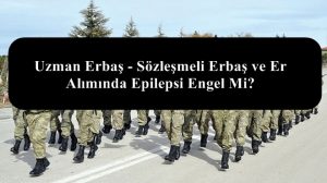 Uzman Erbaş – Sözleşmeli Erbaş ve Er Alımında Epilepsi Engel Mi?