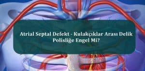 Atrial Septal Defekt – Kulakçıklar Arası Delik Polisliğe Engel Mi?
