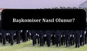 Başkomiser Nasıl Olunur? Başkomiser Olma Şartları Neler?