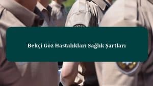 Bekçi Göz Hastalıkları Sağlık Şartları – Yeni Sağlık Yönetmeliği