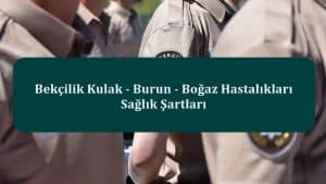 Bekçilik Kulak – Burun – Boğaz Hastalıkları Sağlık Şartları