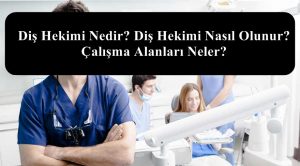 Diş Hekimi Nedir? Diş Hekimi Nasıl Olunur? Çalışma Alanları Neler?