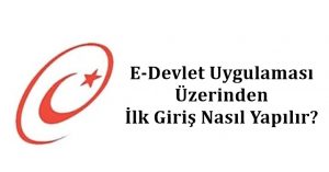 2024 E-Devlet Uygulaması Üzerinden İlk Giriş Nasıl Yapılır? e – Devlet