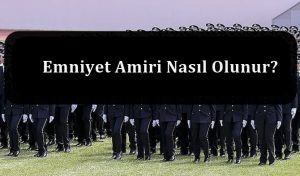Emniyet Amiri Nasıl Olunur? Emniyet Amiri Olma Şartları Neler?