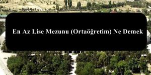 En Az Lise Mezunu Ne Demek – Ortaöğretim Mezunu Ne Demek