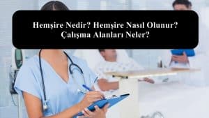 Hemşire Nedir? Hemşire Nasıl Olunur? Çalışma Alanları Neler?