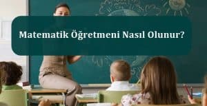Matematik Öğretmeni Nedir? Matematik Öğretmeni Nasıl Olunur?