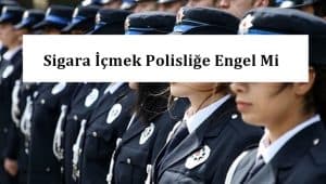 Sigara İçmek Polisliğe Engel Mi? POMEM – PMYO – PAEM – PÖH