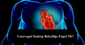 Vazovagal Senkop Bekçiliğe Engel Mi?