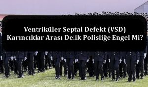 Ventriküler Septal Defekt (VSD) – Karıncıklar Arası Delik Polisliğe Engel Mi?